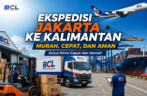 Ekspedisi Jakarta ke Kalimantan Murah, Cepat, dan Aman